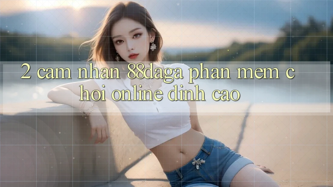 2. Cảm nhận 88daga - Phần mềm Chơi Online Đỉnh Cao