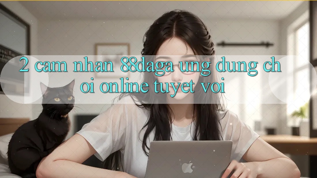 2. Cảm nhận 88daga - Ứng Dụng Chơi Online Tuyệt vời