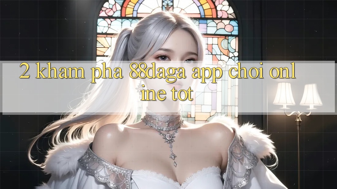 2. Khám Phá 88daga - App Chơi Online Tốt 2. Khám Phá 88daga - App Chơi Online Tốt