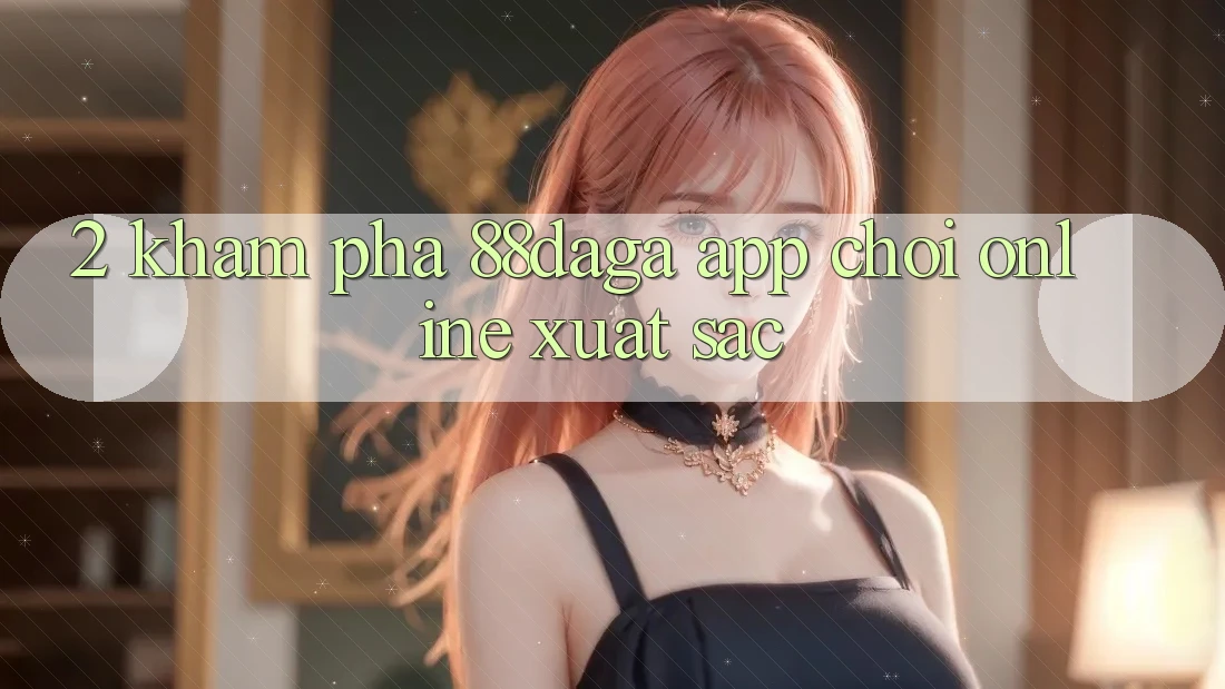 2. Khám Phá 88daga - App Chơi Online Xuất sắc 2. Khám Phá 88daga - App Chơi Online Xuất sắc