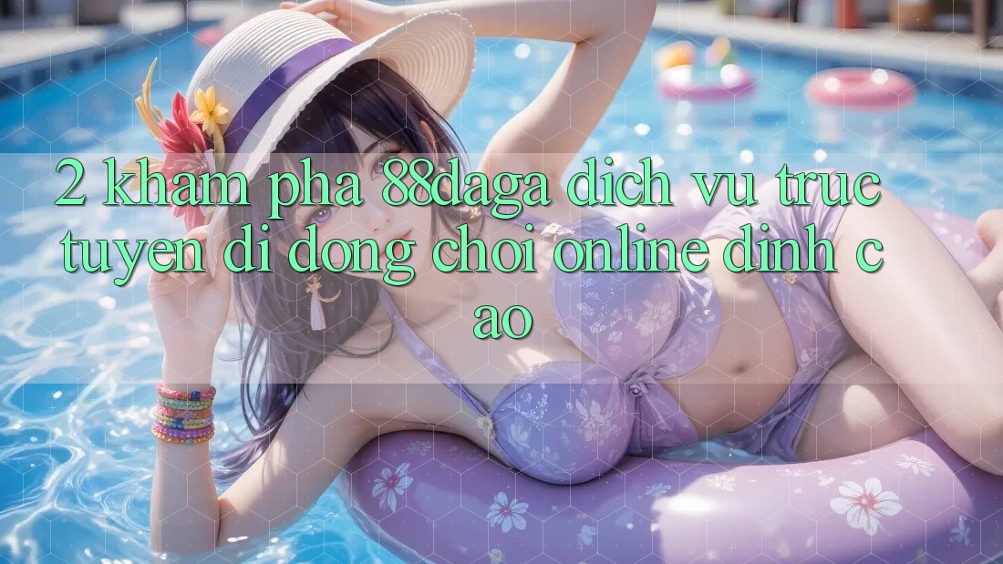 2. Khám Phá 88daga - Dịch vụ trực tuyến di động Chơi Online Đỉnh Cao 2. Khám Phá 88daga - Dịch vụ trực tuyến di động Chơi Online Đỉnh Cao