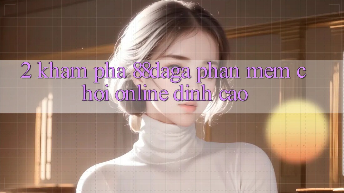 2. Khám Phá 88daga - Phần mềm Chơi Online Đỉnh cao 2. Khám Phá 88daga - Phần mềm Chơi Online Đỉnh cao
