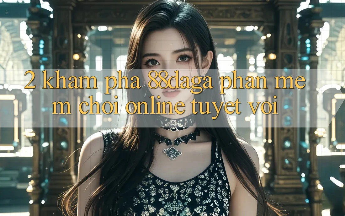 2. Khám Phá 88daga - Phần mềm Chơi Online Tuyệt vời 2. Khám Phá 88daga - Phần mềm Chơi Online Tuyệt vời