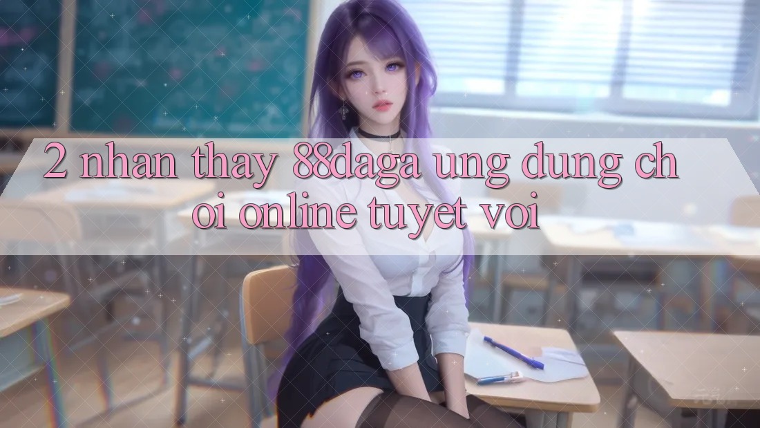 2. Nhận thấy 88daga - Ứng Dụng Chơi Online Tuyệt vời