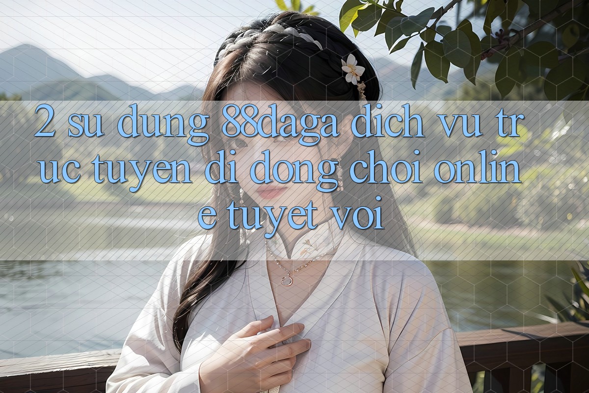 2. Sử dụng 88daga - Dịch vụ trực tuyến di động Chơi Online Tuyệt vời 2. Sử dụng 88daga - Dịch vụ trực tuyến di động Chơi Online Tuyệt vời