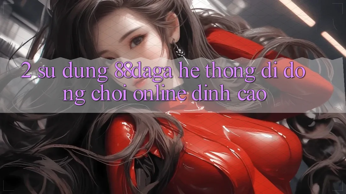 2. Sử dụng 88daga - Hệ thống di động Chơi Online Đỉnh Cao 2. Sử dụng 88daga - Hệ thống di động Chơi Online Đỉnh Cao