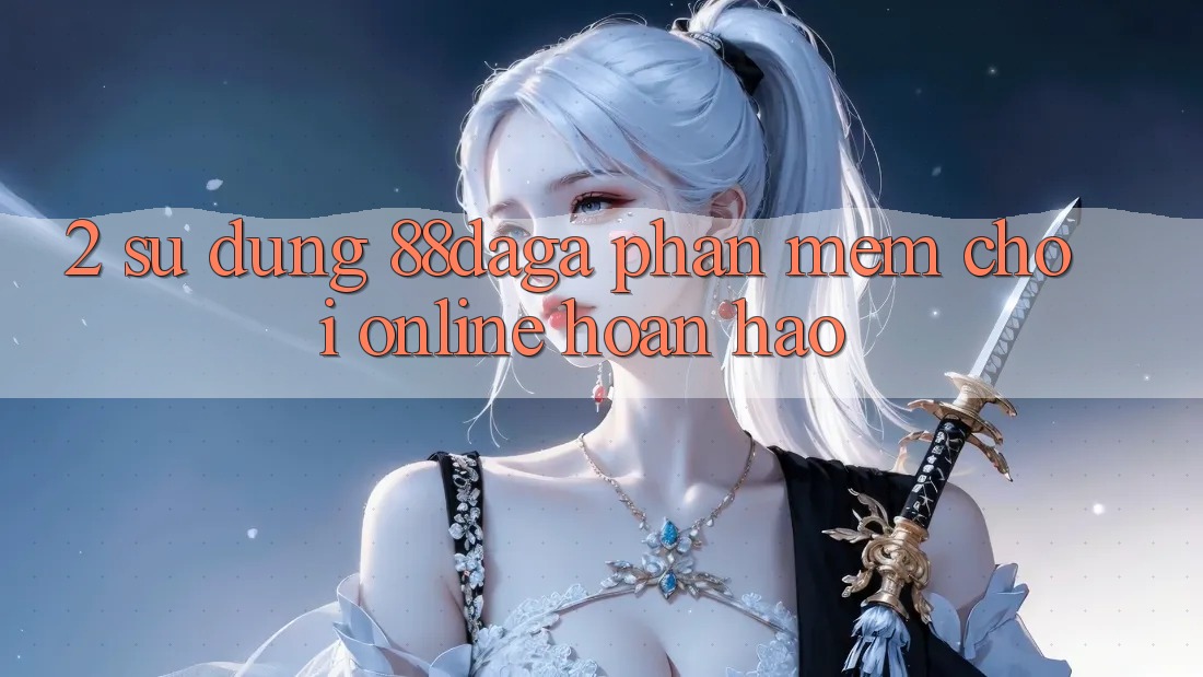 2. Sử dụng 88daga - Phần mềm Chơi Online Hoàn hảo 2. Sử dụng 88daga - Phần mềm Chơi Online Hoàn hảo