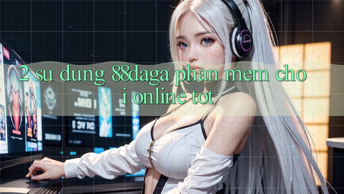 2. Sử dụng 88daga - Phần mềm Chơi Online Tốt 2. Sử dụng 88daga - Phần mềm Chơi Online Tốt