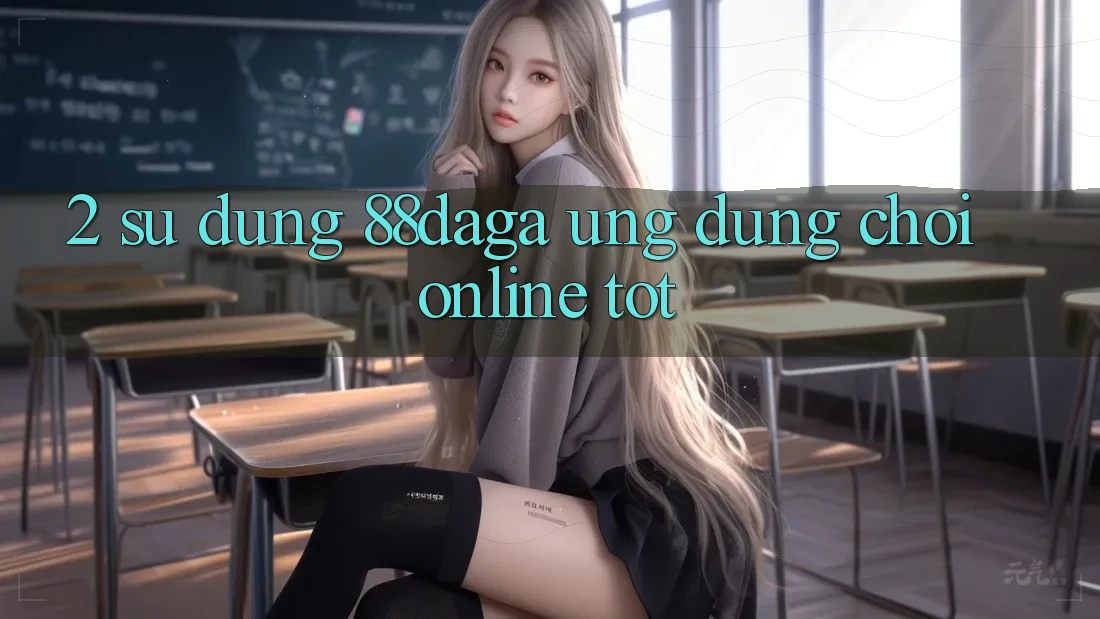 2. Sử dụng 88daga - Ứng Dụng Chơi Online Tốt 2. Sử dụng 88daga - Ứng Dụng Chơi Online Tốt