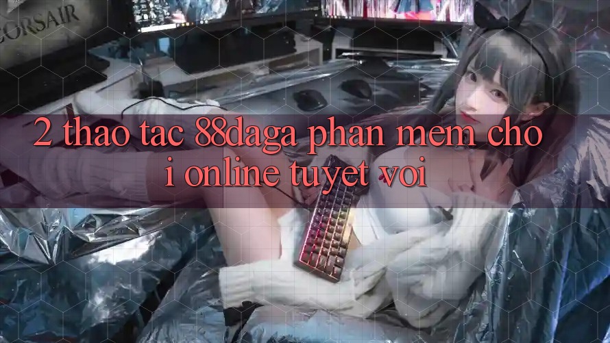 2. Thao tác 88daga - Phần mềm Chơi Online Tuyệt vời 2. Thao tác 88daga - Phần mềm Chơi Online Tuyệt vời