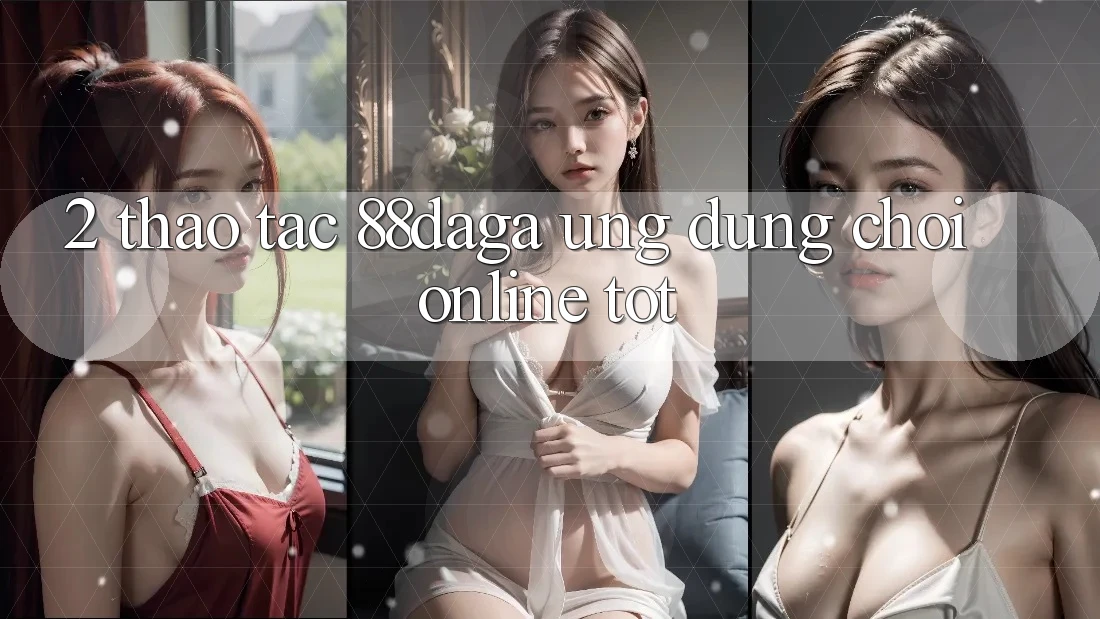 2. Thao tác 88daga - Ứng Dụng Chơi Online Tốt 2. Thao tác 88daga - Ứng Dụng Chơi Online Tốt
