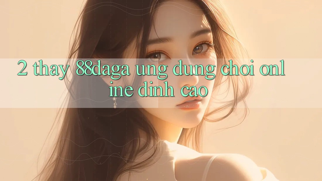 2. Thấy 88daga - Ứng dụng Chơi Online Đỉnh Cao 2. Thấy 88daga - Ứng dụng Chơi Online Đỉnh Cao