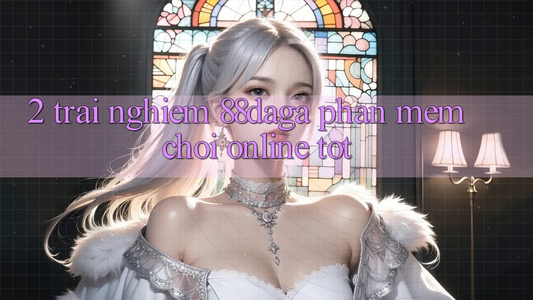 2. Trải nghiệm 88daga - Phần mềm Chơi Online Tốt 2. Trải nghiệm 88daga - Phần mềm Chơi Online Tốt