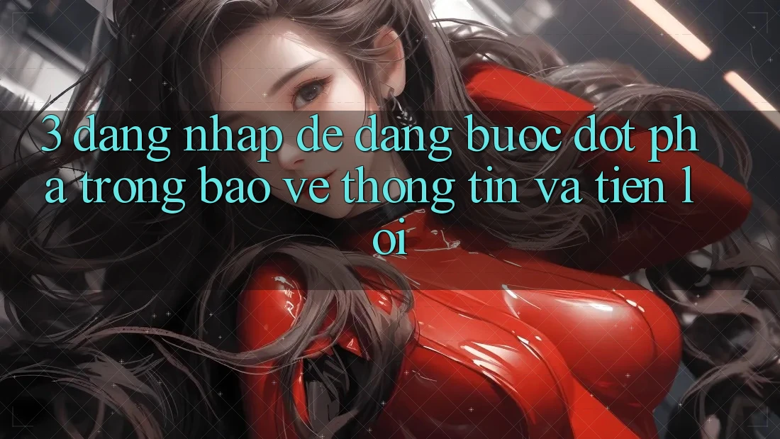 3. Đăng Nhập Dễ Dàng - Bước Đột Phá Trong Bảo vệ thông tin Và Tiện Lợi 3. Đăng Nhập Dễ Dàng - Bước Đột Phá Trong Bảo vệ thông tin Và Tiện Lợi