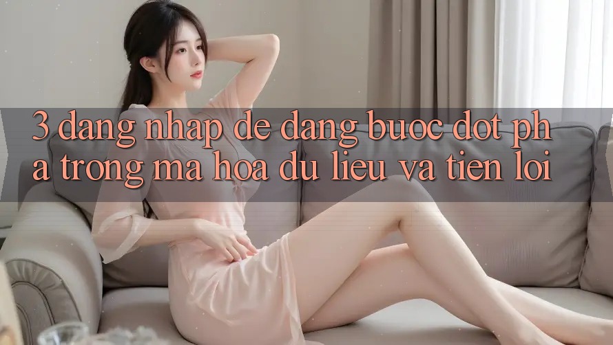 3. Đăng Nhập Dễ Dàng - Bước Đột Phá Trong Mã hóa dữ liệu Và Tiện Lợi 3. Đăng Nhập Dễ Dàng - Bước Đột Phá Trong Mã hóa dữ liệu Và Tiện Lợi
