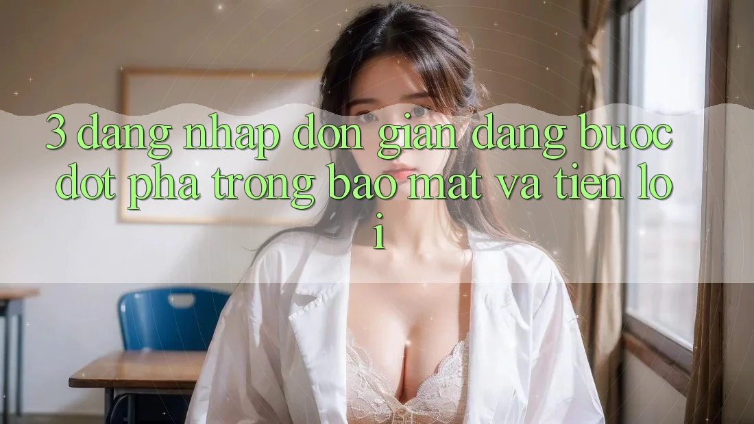 3. Đăng Nhập Đơn giản Dàng - Bước Đột Phá Trong Bảo Mật Và Tiện Lợi 3. Đăng Nhập Đơn giản Dàng - Bước Đột Phá Trong Bảo Mật Và Tiện Lợi