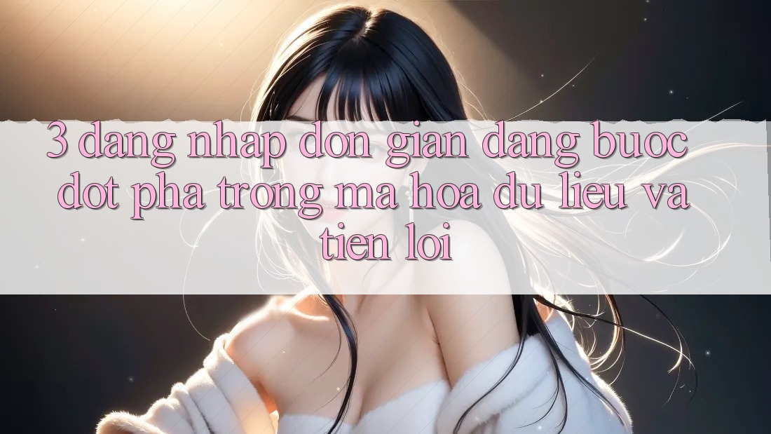 3. Đăng Nhập Đơn giản Dàng - Bước Đột Phá Trong Mã hóa dữ liệu Và Tiện Lợi 3. Đăng Nhập Đơn giản Dàng - Bước Đột Phá Trong Mã hóa dữ liệu Và Tiện Lợi