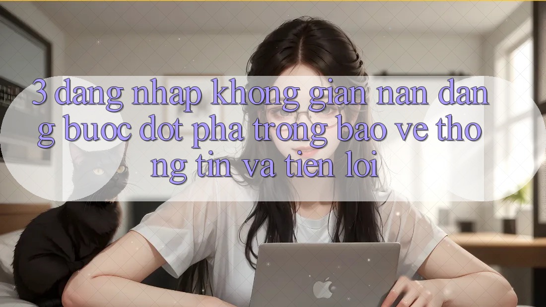 3. Đăng nhập Không gian nan Dàng - Bước Đột Phá Trong Bảo vệ thông tin Và Tiện Lợi