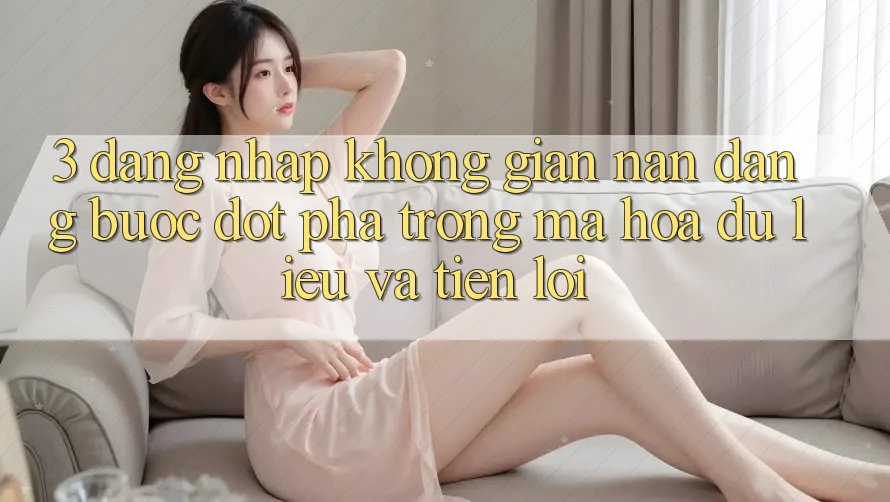 3. Đăng Nhập Không gian nan Dàng - Bước Đột Phá Trong Mã hóa dữ liệu Và Tiện Lợi 3. Đăng Nhập Không gian nan Dàng - Bước Đột Phá Trong Mã hóa dữ liệu Và Tiện Lợi