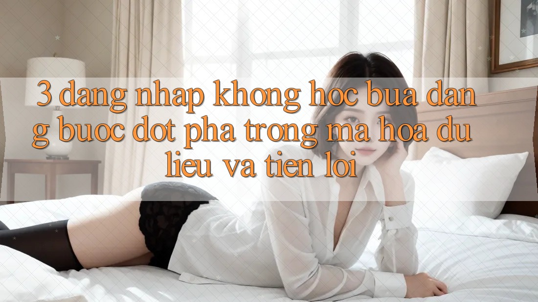 3. Đăng Nhập Không hóc búa Dàng - Bước Đột Phá Trong Mã hóa dữ liệu Và Tiện Lợi 3. Đăng Nhập Không hóc búa Dàng - Bước Đột Phá Trong Mã hóa dữ liệu Và Tiện Lợi