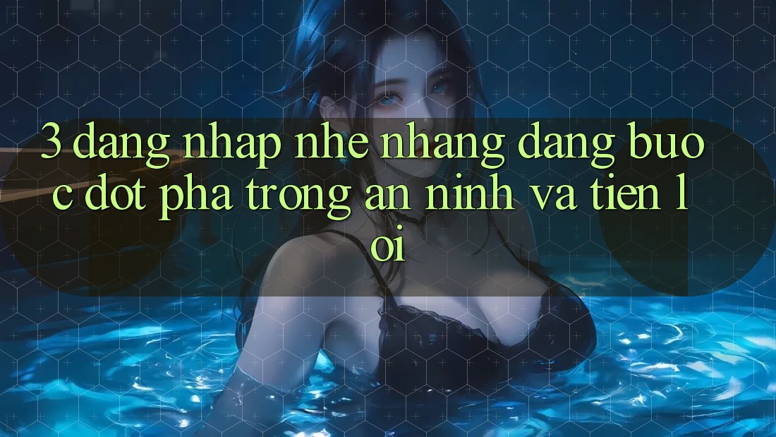 3. Đăng nhập Nhẹ nhàng Dàng - Bước Đột Phá Trong An ninh Và Tiện Lợi 3. Đăng nhập Nhẹ nhàng Dàng - Bước Đột Phá Trong An ninh Và Tiện Lợi