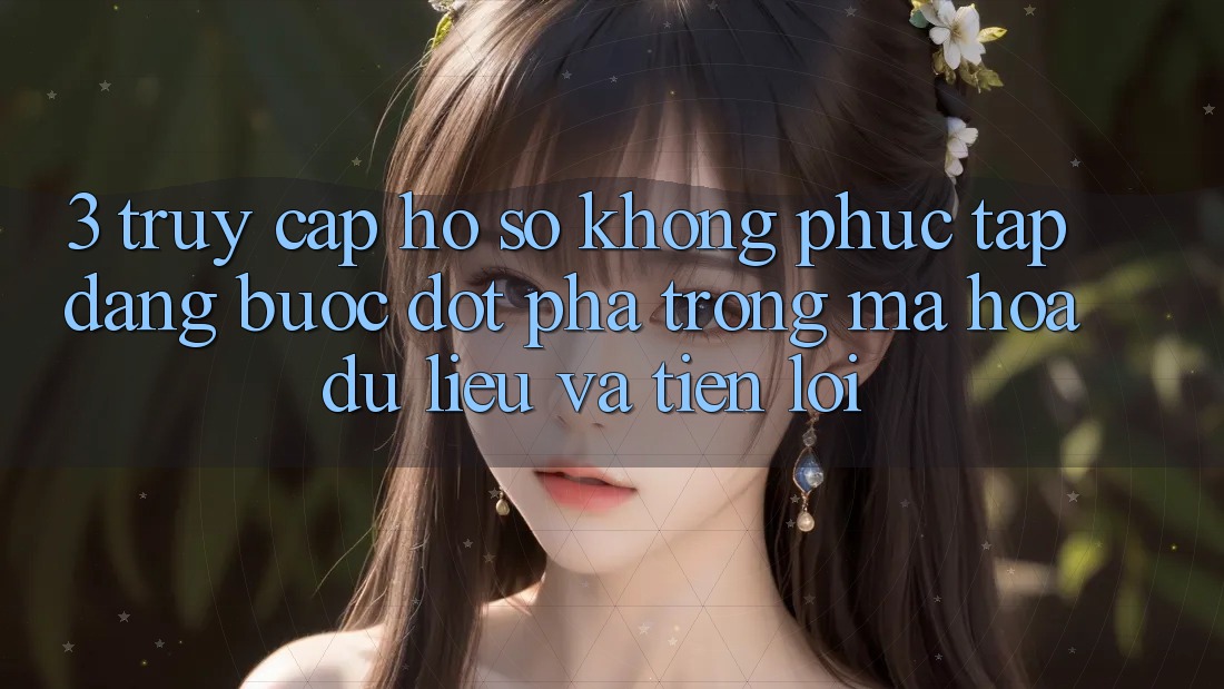 3. Truy cập hồ sơ Không phức tạp Dàng - Bước Đột Phá Trong Mã hóa dữ liệu Và Tiện Lợi 3. Truy cập hồ sơ Không phức tạp Dàng - Bước Đột Phá Trong Mã hóa dữ liệu Và Tiện Lợi