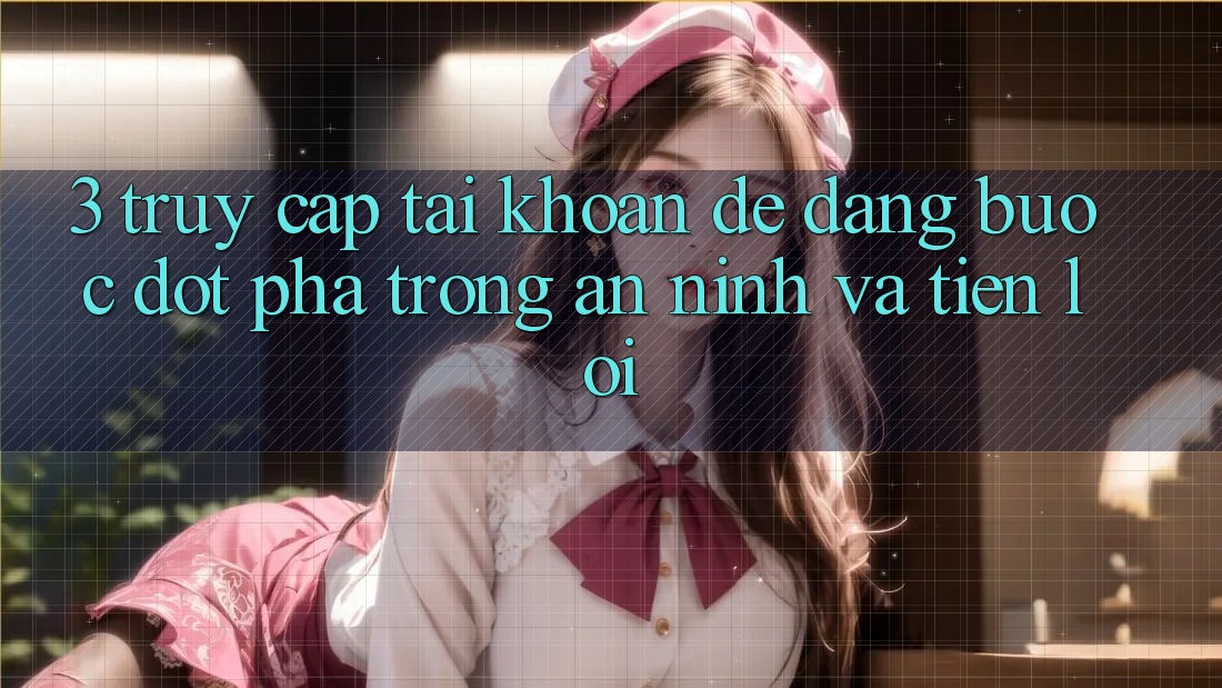 3. Truy cập tài khoản Dễ Dàng - Bước Đột Phá Trong An ninh Và Tiện Lợi 3. Truy cập tài khoản Dễ Dàng - Bước Đột Phá Trong An ninh Và Tiện Lợi