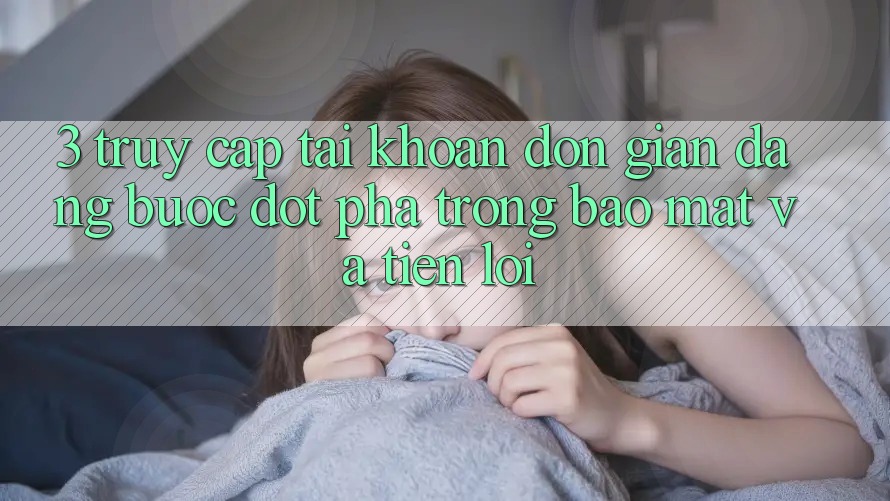 3. Truy cập tài khoản Đơn giản Dàng - Bước Đột Phá Trong Bảo Mật Và Tiện Lợi 3. Truy cập tài khoản Đơn giản Dàng - Bước Đột Phá Trong Bảo Mật Và Tiện Lợi