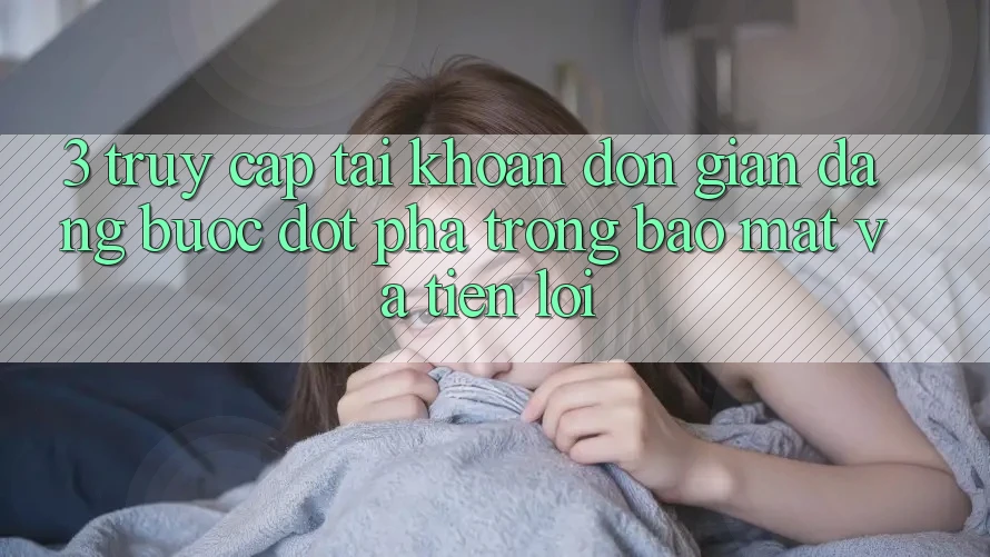 3. Truy cập tài khoản Đơn giản Dàng - Bước Đột Phá Trong Bảo Mật Và Tiện Lợi