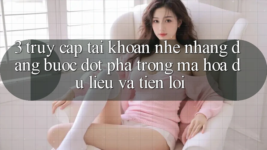 3. Truy cập tài khoản Nhẹ nhàng Dàng - Bước Đột Phá Trong Mã hóa dữ liệu Và Tiện Lợi 3. Truy cập tài khoản Nhẹ nhàng Dàng - Bước Đột Phá Trong Mã hóa dữ liệu Và Tiện Lợi