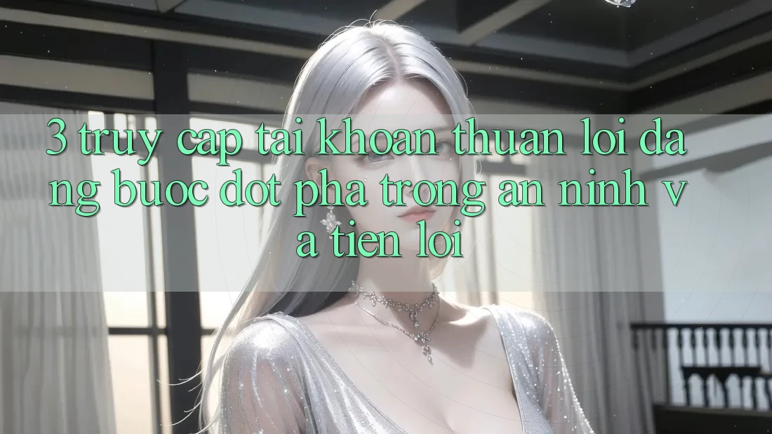 3. Truy cập tài khoản Thuận lợi Dàng - Bước Đột Phá Trong An ninh Và Tiện Lợi 3. Truy cập tài khoản Thuận lợi Dàng - Bước Đột Phá Trong An ninh Và Tiện Lợi