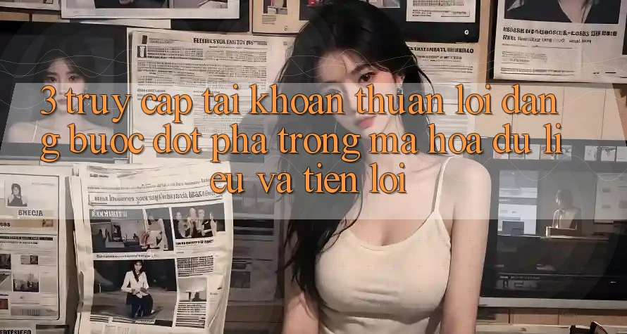 3. Truy cập tài khoản Thuận lợi Dàng - Bước Đột Phá Trong Mã hóa dữ liệu Và Tiện Lợi 3. Truy cập tài khoản Thuận lợi Dàng - Bước Đột Phá Trong Mã hóa dữ liệu Và Tiện Lợi