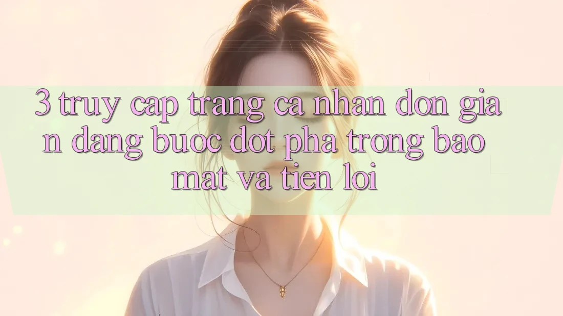 3. Truy cập trang cá nhân Đơn giản Dàng - Bước Đột Phá Trong Bảo Mật Và Tiện Lợi 3. Truy cập trang cá nhân Đơn giản Dàng - Bước Đột Phá Trong Bảo Mật Và Tiện Lợi