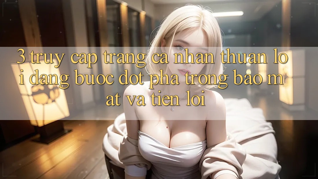 3. Truy cập trang cá nhân Thuận lợi Dàng - Bước Đột Phá Trong Bảo Mật Và Tiện Lợi 3. Truy cập trang cá nhân Thuận lợi Dàng - Bước Đột Phá Trong Bảo Mật Và Tiện Lợi