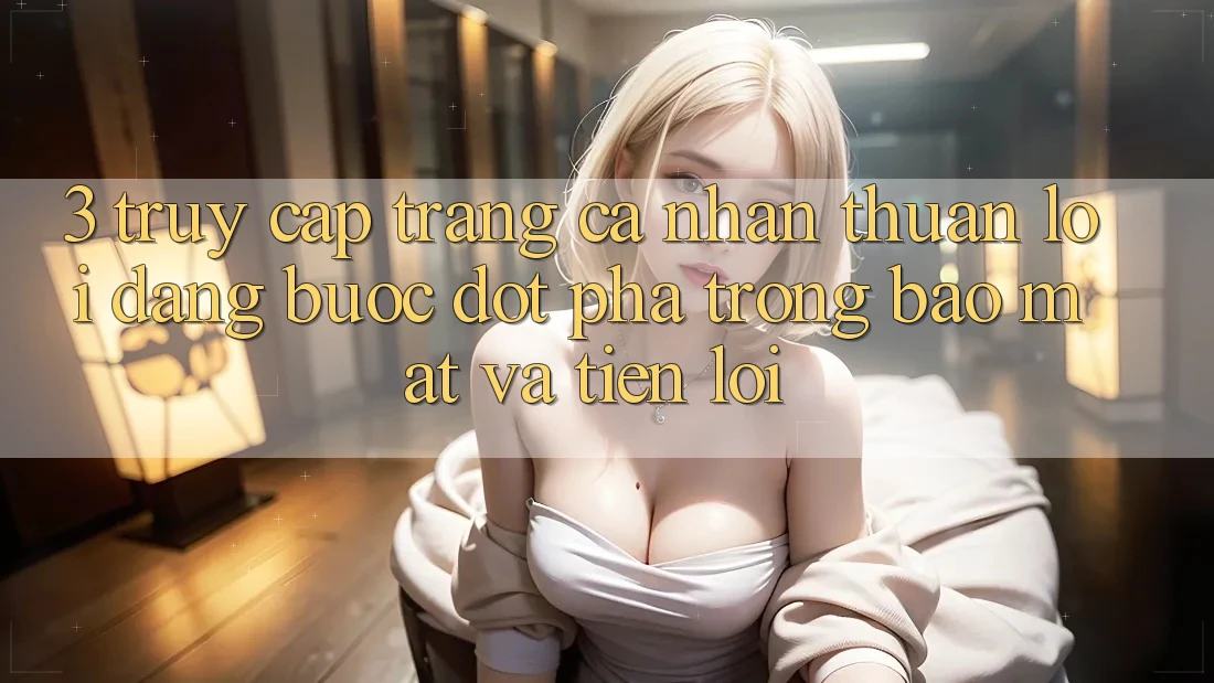 3. Truy cập trang cá nhân Thuận lợi Dàng - Bước Đột Phá Trong Bảo mật Và Tiện Lợi 3. Truy cập trang cá nhân Thuận lợi Dàng - Bước Đột Phá Trong Bảo mật Và Tiện Lợi