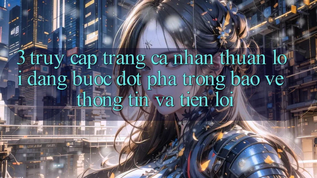 3. Truy cập trang cá nhân Thuận lợi Dàng - Bước Đột Phá Trong Bảo vệ thông tin Và Tiện Lợi