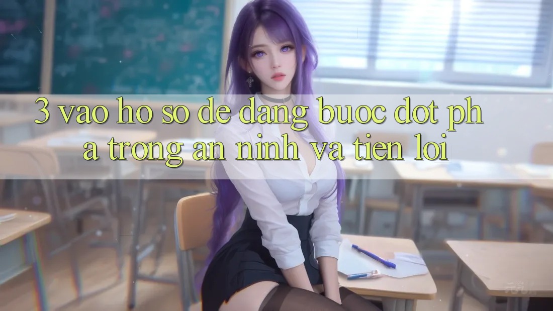 3. Vào hồ sơ Dễ Dàng - Bước Đột Phá Trong An ninh Và Tiện Lợi