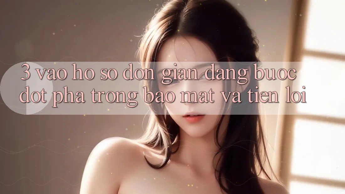 3. Vào hồ sơ Đơn giản Dàng - Bước Đột Phá Trong Bảo Mật Và Tiện Lợi