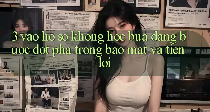 3. Vào hồ sơ Không hóc búa Dàng - Bước Đột Phá Trong Bảo Mật Và Tiện Lợi 3. Vào hồ sơ Không hóc búa Dàng - Bước Đột Phá Trong Bảo Mật Và Tiện Lợi