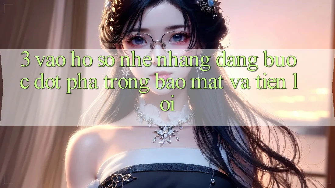 3. Vào hồ sơ Nhẹ nhàng Dàng - Bước Đột Phá Trong Bảo Mật Và Tiện Lợi 3. Vào hồ sơ Nhẹ nhàng Dàng - Bước Đột Phá Trong Bảo Mật Và Tiện Lợi