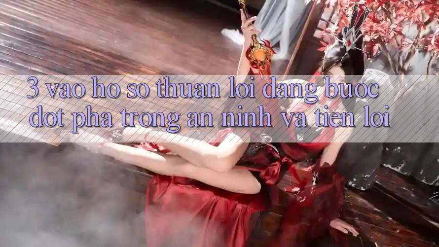 3. Vào hồ sơ Thuận lợi Dàng - Bước Đột Phá Trong An ninh Và Tiện Lợi 3. Vào hồ sơ Thuận lợi Dàng - Bước Đột Phá Trong An ninh Và Tiện Lợi