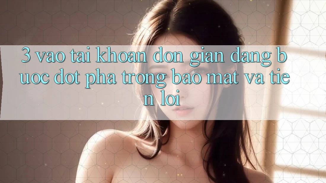 3. Vào tài khoản Đơn giản Dàng - Bước Đột Phá Trong Bảo Mật Và Tiện Lợi