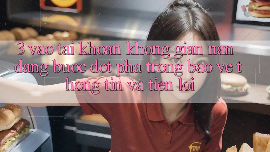 3. Vào tài khoản Không gian nan Dàng - Bước Đột Phá Trong Bảo vệ thông tin Và Tiện Lợi 3. Vào tài khoản Không gian nan Dàng - Bước Đột Phá Trong Bảo vệ thông tin Và Tiện Lợi