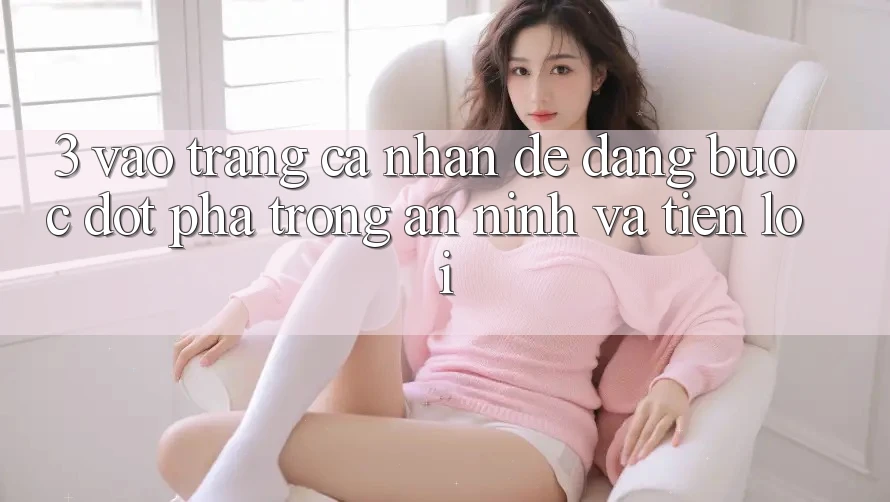 3. Vào trang cá nhân Dễ Dàng - Bước Đột Phá Trong An ninh Và Tiện Lợi