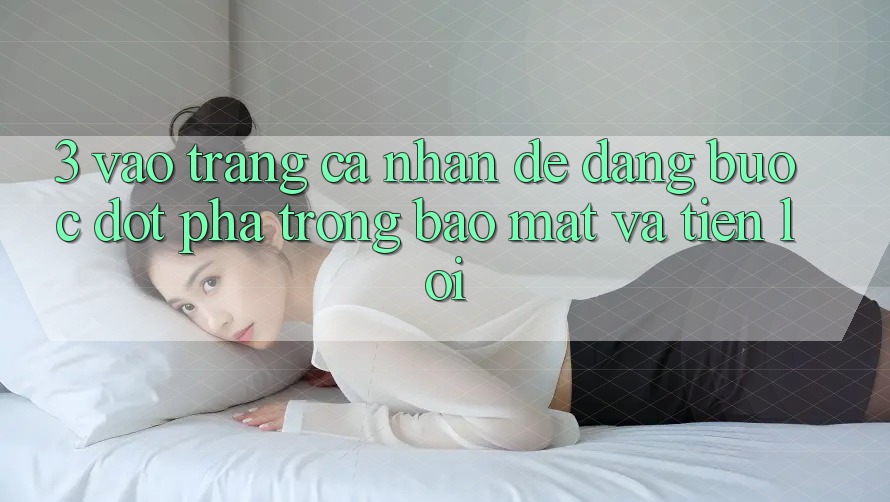 3. Vào trang cá nhân Dễ Dàng - Bước Đột Phá Trong Bảo Mật Và Tiện Lợi 3. Vào trang cá nhân Dễ Dàng - Bước Đột Phá Trong Bảo Mật Và Tiện Lợi