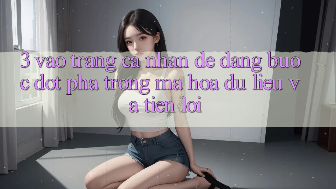 3. Vào trang cá nhân Dễ Dàng - Bước Đột Phá Trong Mã hóa dữ liệu Và Tiện Lợi 3. Vào trang cá nhân Dễ Dàng - Bước Đột Phá Trong Mã hóa dữ liệu Và Tiện Lợi