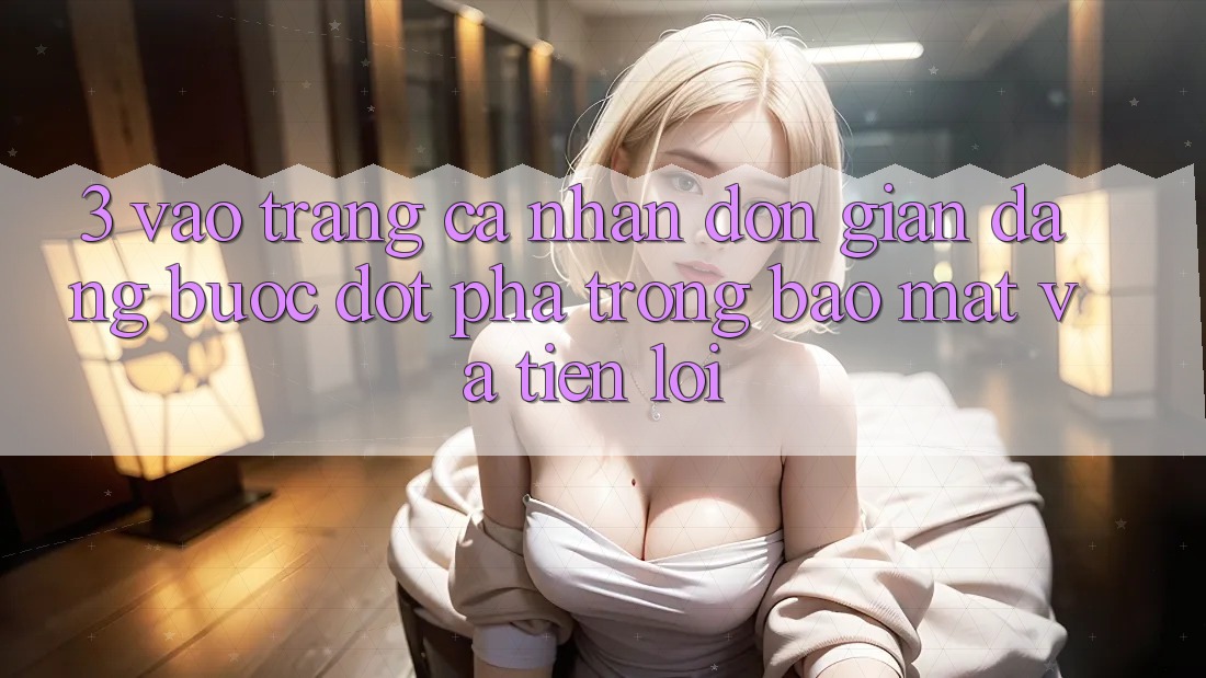 3. Vào trang cá nhân Đơn giản Dàng - Bước Đột Phá Trong Bảo Mật Và Tiện Lợi 3. Vào trang cá nhân Đơn giản Dàng - Bước Đột Phá Trong Bảo Mật Và Tiện Lợi