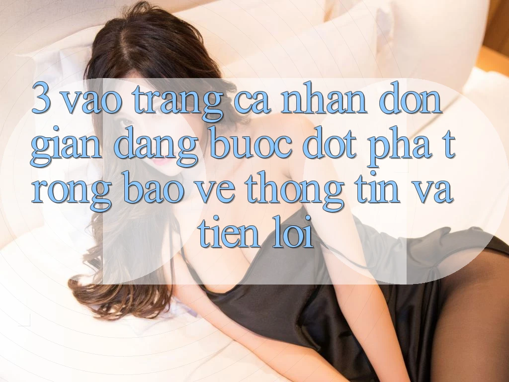 3. Vào trang cá nhân Đơn giản Dàng - Bước Đột Phá Trong Bảo vệ thông tin Và Tiện Lợi 3. Vào trang cá nhân Đơn giản Dàng - Bước Đột Phá Trong Bảo vệ thông tin Và Tiện Lợi