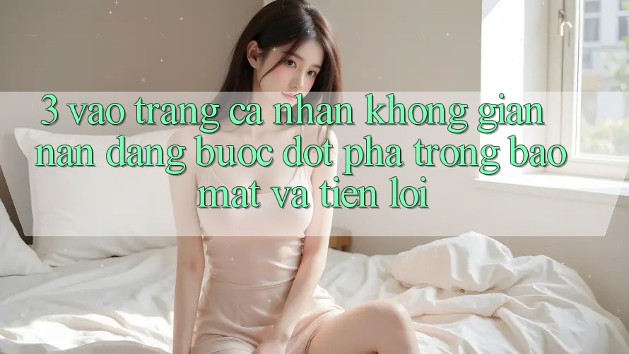 3. Vào trang cá nhân Không gian nan Dàng - Bước Đột Phá Trong Bảo Mật Và Tiện Lợi 3. Vào trang cá nhân Không gian nan Dàng - Bước Đột Phá Trong Bảo Mật Và Tiện Lợi