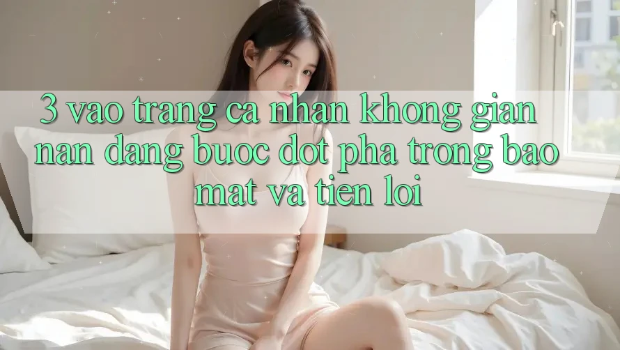 3. Vào trang cá nhân Không gian nan Dàng - Bước Đột Phá Trong Bảo Mật Và Tiện Lợi 3. Vào trang cá nhân Không gian nan Dàng - Bước Đột Phá Trong Bảo Mật Và Tiện Lợi